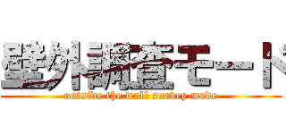 壁外調査モード (outside the wall survey mode)
