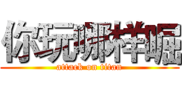 你玩哪样啒 (attack on titan)