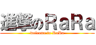 進撃のＲａＲａ (welcome to RaRa)