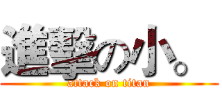 進擊の小。  (attack on titan)