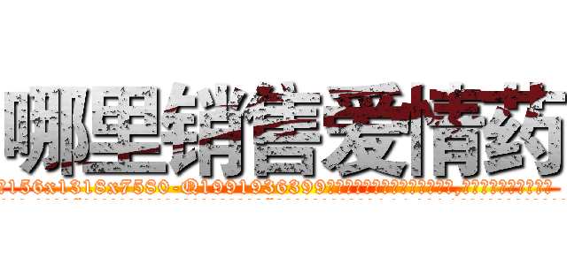 哪里销售爱情药 (哪里销售爱情药【电.话156x1318x7580-Q1991936399鑫宏药业】我们做的是长期生意,靠的是老客户长期支持
参考消息网2月20日报道 韩媒称，“剩女多、离婚率高的城市，房价一定会上涨。”这是中国经济学家金岩石2016年12月参加在上海举行的房地产相关论坛时说的话。
)