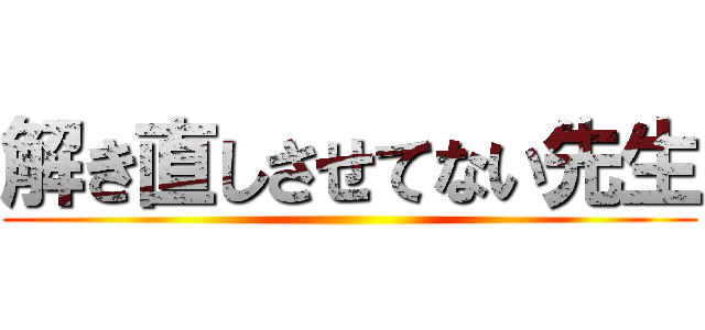解き直しさせてない先生 ()