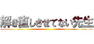 解き直しさせてない先生 ()