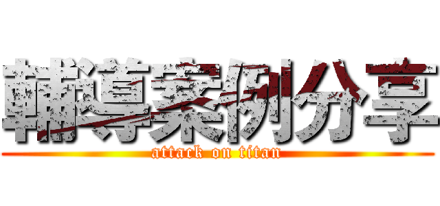 輔導案例分享 (attack on titan)