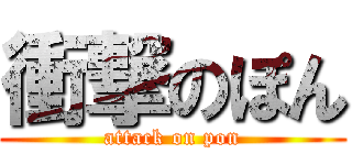 衝撃のぽん (attack on pon)