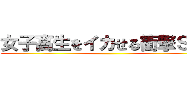 女子高生をイカせる衝撃ＳＥＸ ()
