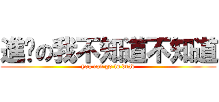 進擊の我不知道不知道 (you can go to dead)