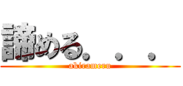 諦める．．． (akirameru)