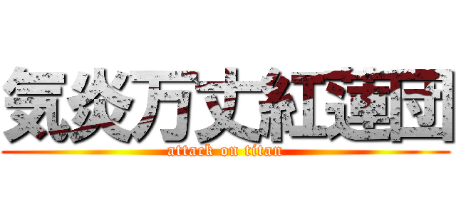 気炎万丈紅蓮団 (attack on titan)