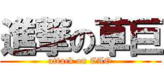進撃の草巨 (attack on CAO)