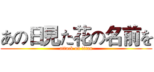 あの日見た花の名前を (attack on titan)