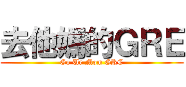 去他媽的ＧＲＥ (Go Ur Mom GRE)