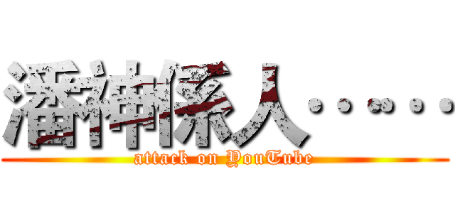 潘神係人…… (attack on YouTube)