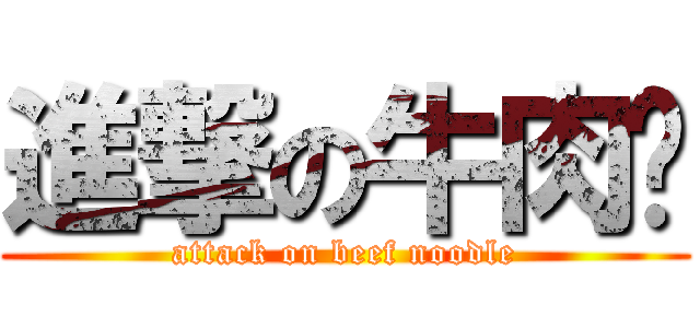 進撃の牛肉麵 (attack on beef noodle)