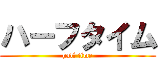 ハーフタイム (half time)