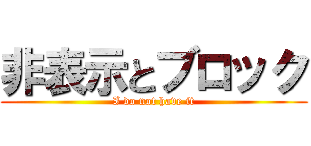 非表示とブロック (I do not have it)