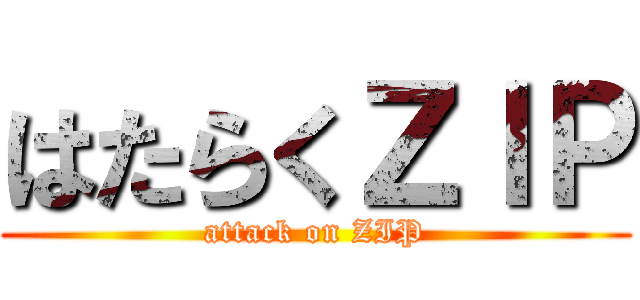 はたらくＺＩＰ (attack on ZIP)