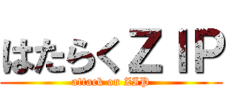 はたらくＺＩＰ (attack on ZIP)