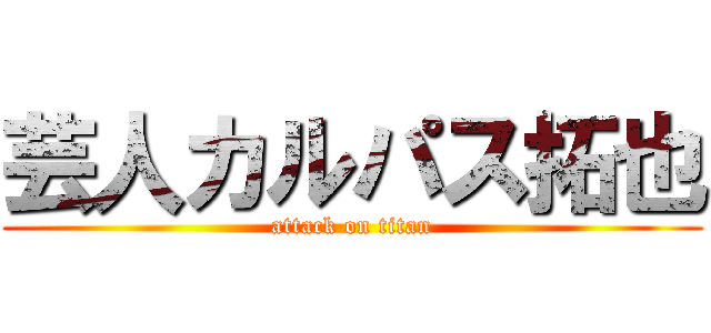 芸人カルパス拓也 (attack on titan)