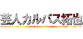 芸人カルパス拓也 (attack on titan)