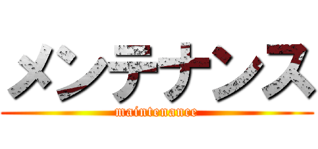 メンテナンス (maintenance)