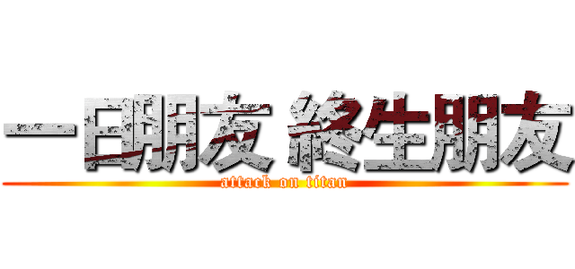 一日朋友 終生朋友 (attack on titan)