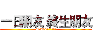 一日朋友 終生朋友 (attack on titan)