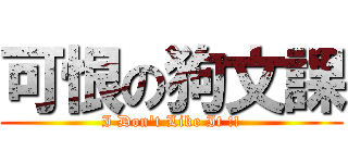 可恨の狗文課 (I Don\'t Like It !!)
