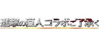 進撃の巨人コラボご了承ください (attack on titan)