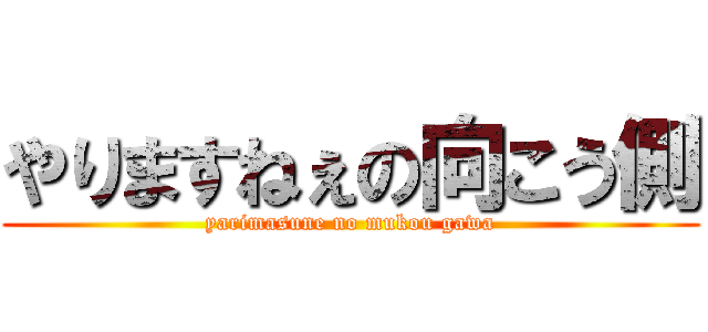 やりますねぇの向こう側 (yarimasune no mukou gawa)