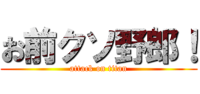 お前クソ野郎！ (attack on titan)