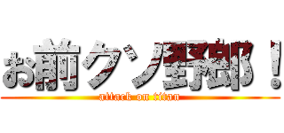 お前クソ野郎！ (attack on titan)