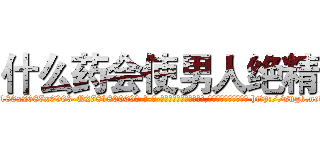 什么药会使男人绝精 (什么药会使男人绝精【电-186x2687x6963-Q278180069元-吉-药-业】我们做的是长期生意,靠的是老客户长期支持 http://sngk.net/eRV7e2
)