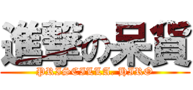 進撃の呆貨 (PRISCILLA. HIRO)