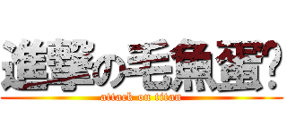 進撃の毛魚蛋® (attack on titan)