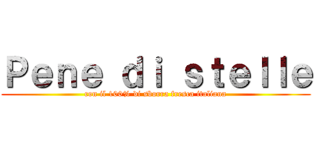 Ｐｅｎｅ ｄｉ ｓｔｅｌｌｅ (con il 100% di sborra fresca italiana)