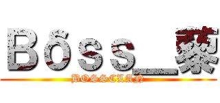 Ｂδｓｓ＿藜 (BOSSCLAN)