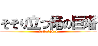 そそり立つ俺の巨塔 (Pefect Dick)