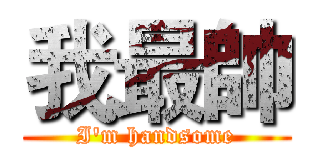 我最帥 (I'm handsome)