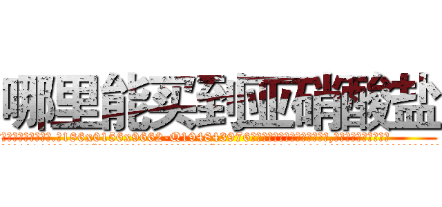 哪里能买到亚硝酸盐 (哪里能买到亚硝酸盐【电.话186x0156x9662-Q194843976林氏药业】我们做的是长期生意,靠的是老客户长期支持
参考消息网2月20日报道 韩媒称，“剩女多、离婚率高的城市，房价一定会上涨。”这是中国经济学家金岩石2016年12月参加在上海举行的房地产相关论坛时说的话。
)