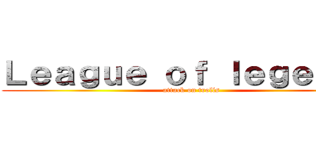 Ｌｅａｇｕｅ ｏｆ ｌｅｇｅｎｄｓ (attack on trolls)