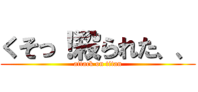 くそっ！殺られた、、 (attack on titan)