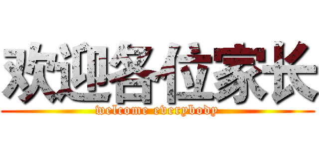 欢迎各位家长 (welcome everybody)