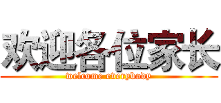 欢迎各位家长 (welcome everybody)