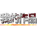 我的作品 (My creation)