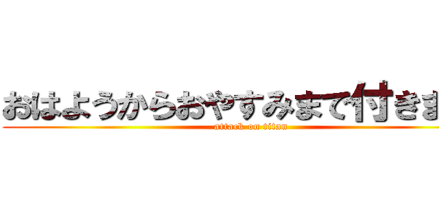 おはようからおやすみまで付きまとう (attack on titan)