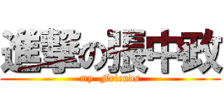 進撃の張中政 (my  Friends)