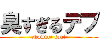 臭すぎるデブ (Namura koki)