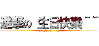 進撃の 生日快樂＾＾ (attack on titan)