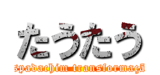 たうたう (Espadachim transformação)